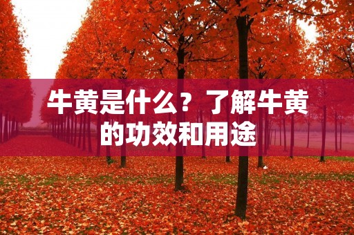 牛黄是什么？了解牛黄的功效和用途