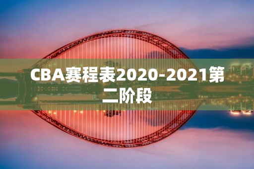 CBA赛程表2020-2021第二阶段:新赛程安排揭晓 CBA赛程表2020-2021第二阶段:新赛程安排揭晓