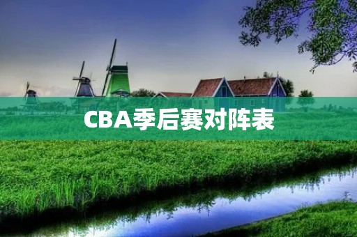CBA季后赛对阵表:争夺总冠军的战斗正式打响 CBA季后赛对阵表:争夺总冠军的战斗正式打响