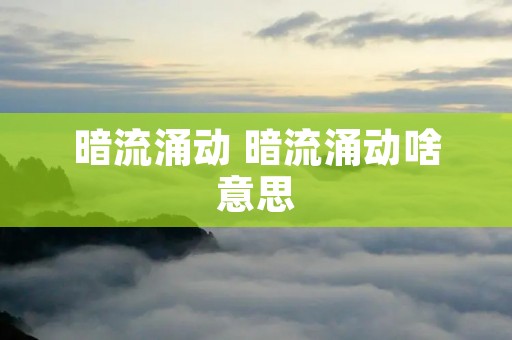 暗流涌动 暗流涌动啥意思