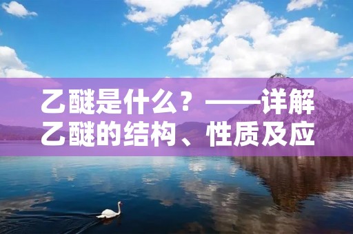 乙醚是什么?——详解乙醚的结构、性质及应用 乙醚是什么?——详解乙醚的结构、性质及应用