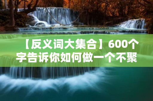 【反义词大集合】600个字告诉你如何做一个不聚精会神的人