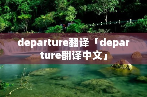 departure翻译「departure翻译中文」 departure翻译「departure翻译中文」