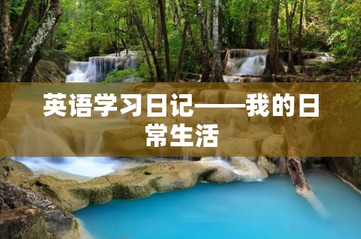英语学习日记——我的日常生活 英语学习日记——我的日常生活