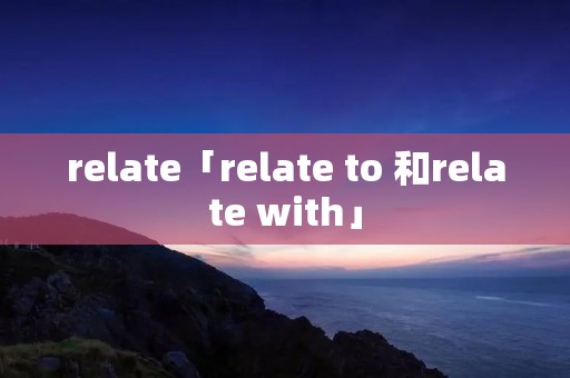 relate「relate to 和relate with」
