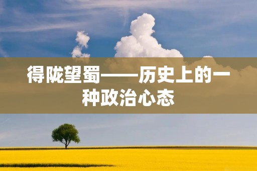 得陇望蜀——历史上的一种政治心态