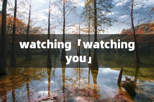 watching「watching you」