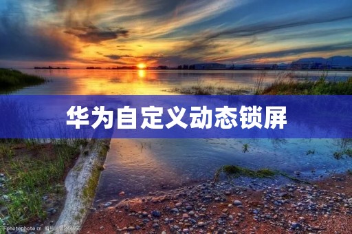 华为自定义动态锁屏：让你的手机更加个性化