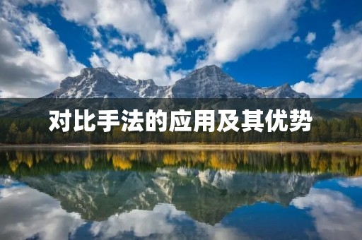 对比手法的应用及其优势 对比手法的应用及其优势