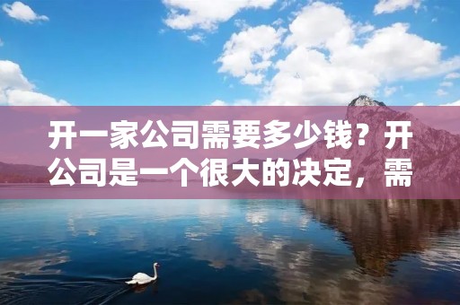 开一家公司需要多少钱?开公司是一个很大的决定,需要考虑很多因素,其中最重要的是资金。不同类型的公司需要不同的资金,但是无论是什么类型的公司,都需要一定的起始资金。下面将详细介绍开公司需要的资金和一些需要考虑的因素。 开一家公司需要多少钱?开公司是一个很大的决定,需要考虑很多因素,其中最重要的是资金。不同类型的公司需要不同的资金,但是无论是什么类型的公司,都需要一定的起始资金。下面将详细介绍开公司需要的资金和一些需要考虑的因素。