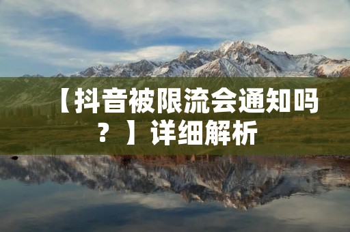 【抖音被限流会通知吗?】详细解析 【抖音被限流会通知吗?】详细解析