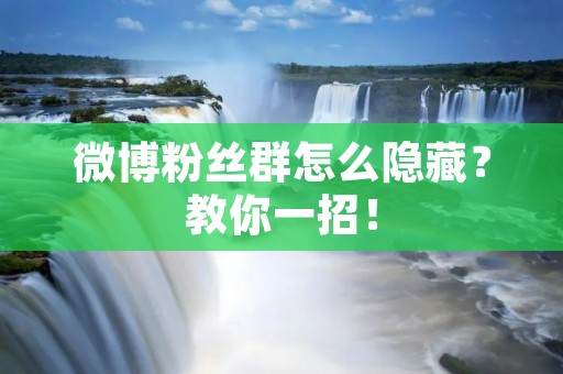 微博粉丝群怎么隐藏?教你一招! 微博粉丝群怎么隐藏?教你一招!