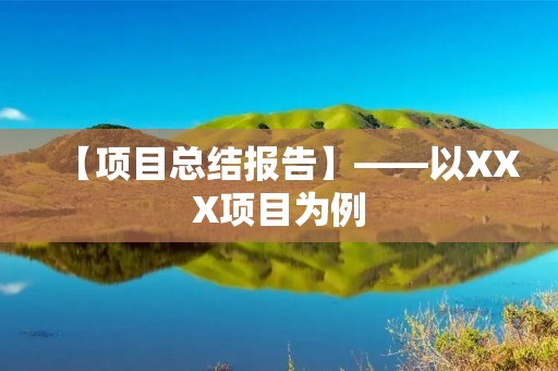 【项目总结报告】——以XXX项目为例
