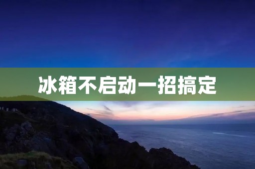 冰箱不启动一招搞定