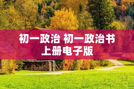 初一政治 初一政治书上册电子版