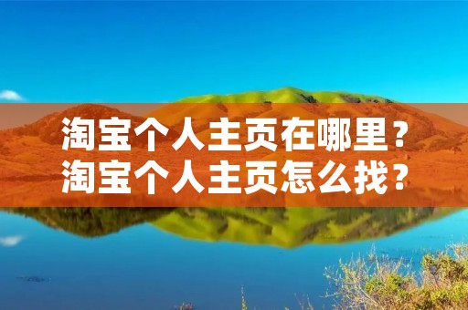 淘宝个人主页在哪里?淘宝个人主页怎么找? 淘宝个人主页在哪里?淘宝个人主页怎么找?