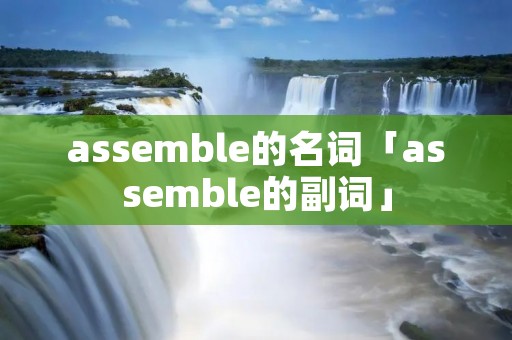 assemble的名词「assemble的副词」 assemble的名词「assemble的副词」