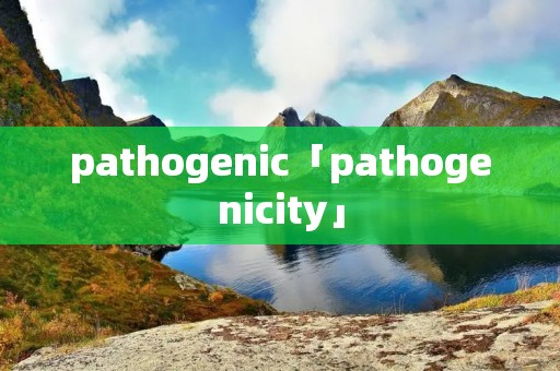 pathogenic「pathogenicity」