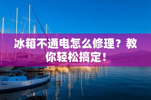 冰箱不通电怎么修理？教你轻松搞定！