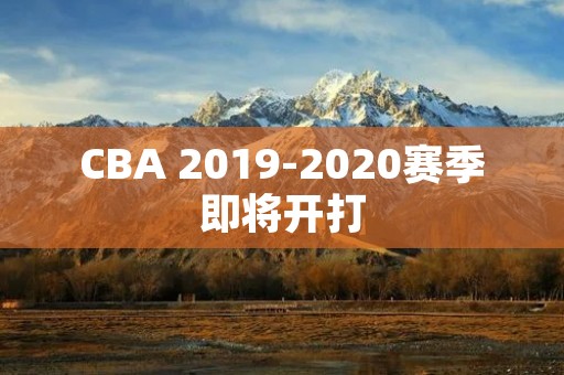 CBA 2019-2020赛季即将开打:时间、球队、球员、赛制等详细介绍 CBA 2019-2020赛季即将开打:时间、球队、球员、赛制等详细介绍