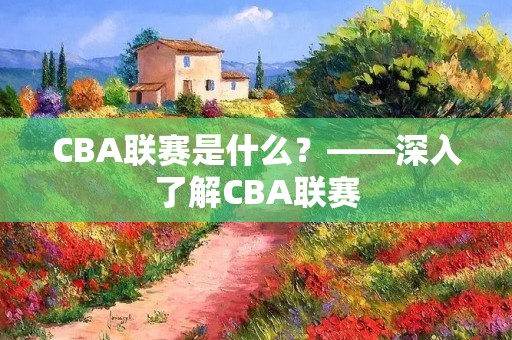 CBA联赛是什么？——深入了解CBA联赛