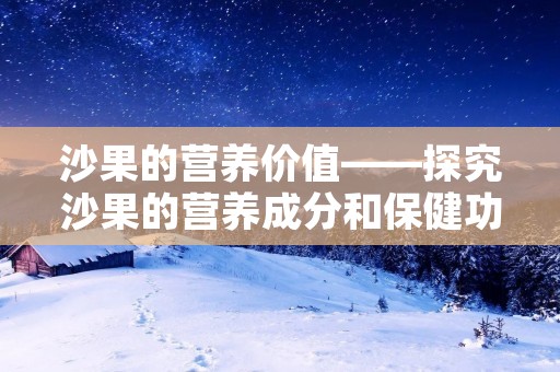 沙果的营养价值——探究沙果的营养成分和保健功效