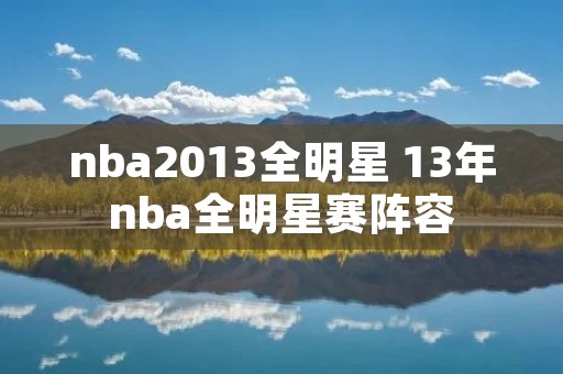 nba2013全明星 13年nba全明星赛阵容 nba2013全明星 13年nba全明星赛阵容