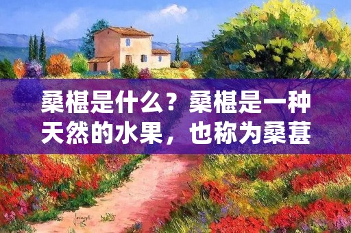桑椹是什么？桑椹是一种天然的水果，也称为桑葚、桑果，常见于亚洲和欧洲的温带地区。桑椹味甜酸可口，营养丰富，被广泛用于制作饮品、食品、药品等。本文将详细介绍桑椹的来源、营养价值、药用价值、食用方法等相关知识。