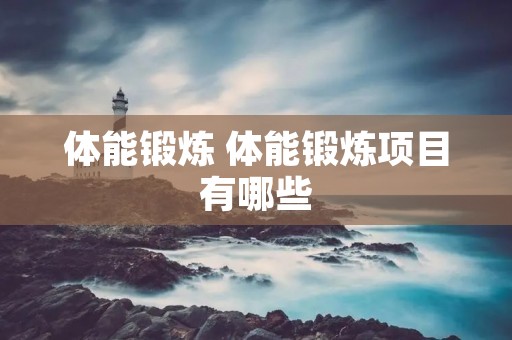 体能锻炼 体能锻炼项目有哪些 体能锻炼 体能锻炼项目有哪些