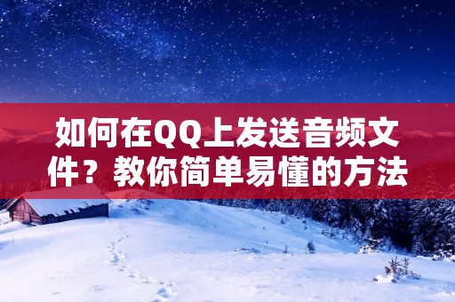 如何在QQ上发送音频文件？教你简单易懂的方法