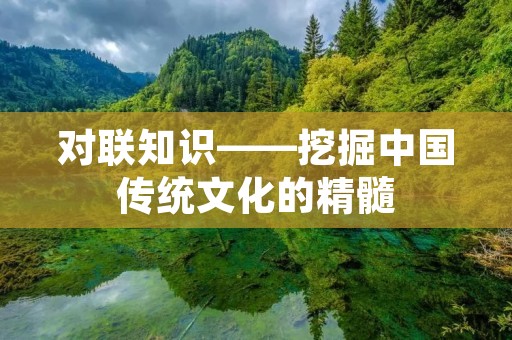 对联知识——挖掘中国传统文化的精髓 对联知识——挖掘中国传统文化的精髓