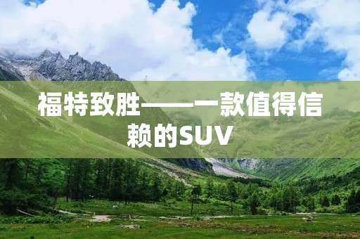 福特致胜——一款值得信赖的SUV