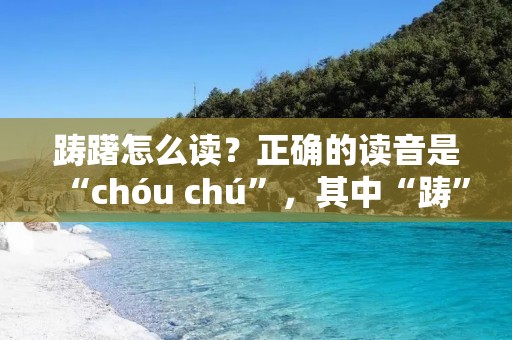 踌躇怎么读？正确的读音是“chóu chú”，其中“踌”是四声，“躇”是二声。