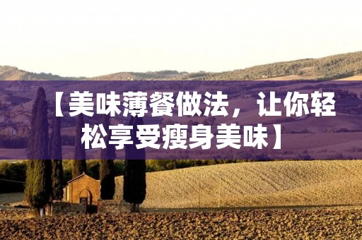 【美味薄餐做法，让你轻松享受瘦身美味】