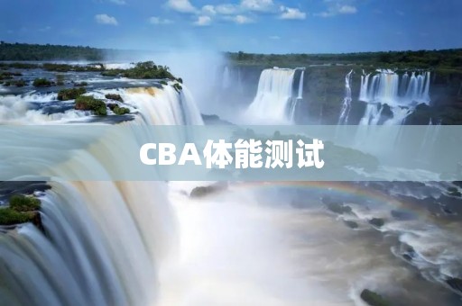 CBA体能测试：为什么越来越重要？
