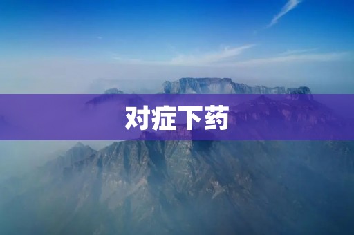 对症下药：如何正确选择治疗方法