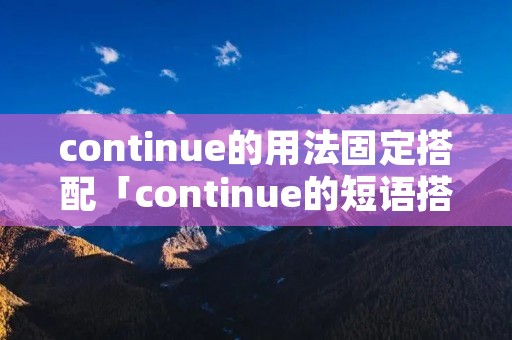 continue的用法固定搭配「continue的短语搭配」 continue的用法固定搭配「continue的短语搭配」
