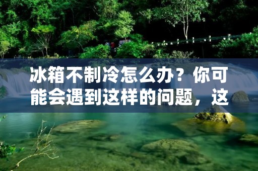 冰箱不制冷怎么办？你可能会遇到这样的问题，这时候你应该怎么做呢？毫无疑问，冰箱是我们家庭中必不可少的电器之一，如果它出现了故障，会给我们的生活带来很大的不便。那么，当我们的冰箱出现不制冷的情况该怎么办呢？下面，我们就来一起看看吧。