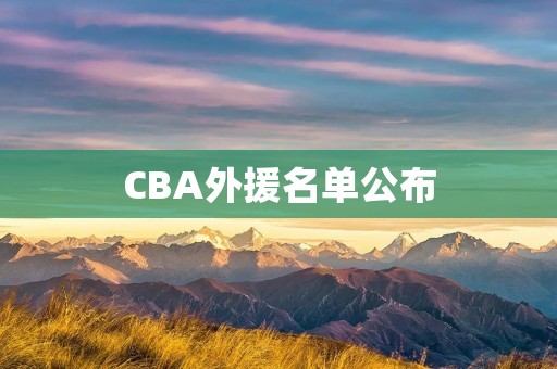 CBA外援名单公布：新赛季谁将加盟中国篮球联赛？