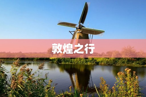 敦煌之行:探寻千年壁画之美 敦煌之行:探寻千年壁画之美