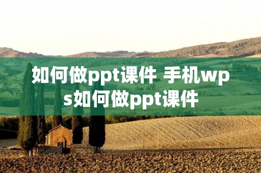 如何做ppt课件 手机wps如何做ppt课件