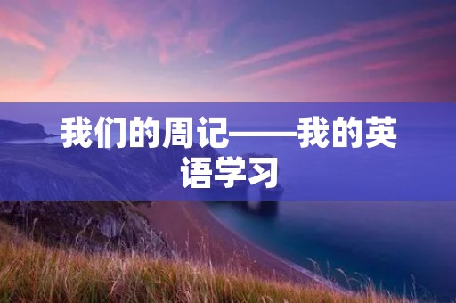 我们的周记——我的英语学习
