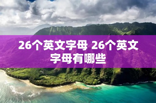 26个英文字母 26个英文字母有哪些