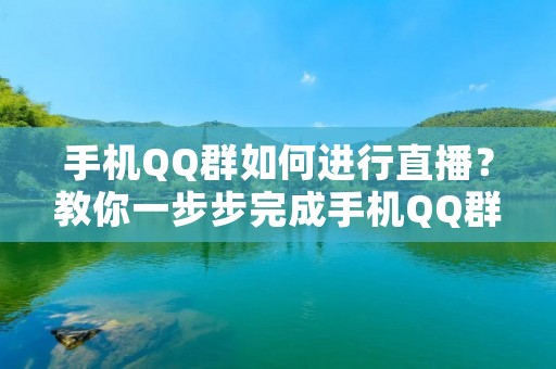 手机QQ群如何进行直播?教你一步步完成手机QQ群直播! 手机QQ群如何进行直播?教你一步步完成手机QQ群直播!