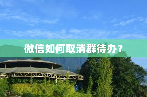 微信如何取消群待办？