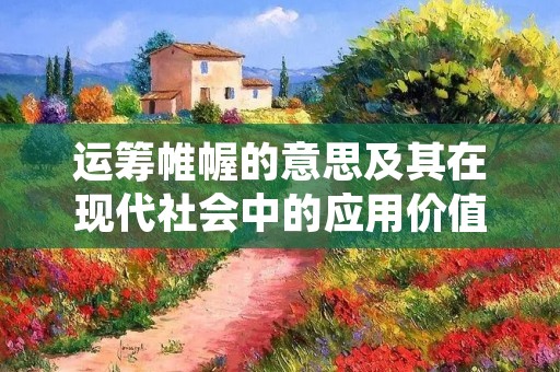 运筹帷幄的意思及其在现代社会中的应用价值