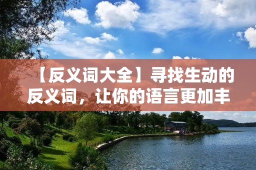 【反义词大全】寻找生动的反义词，让你的语言更加丰满