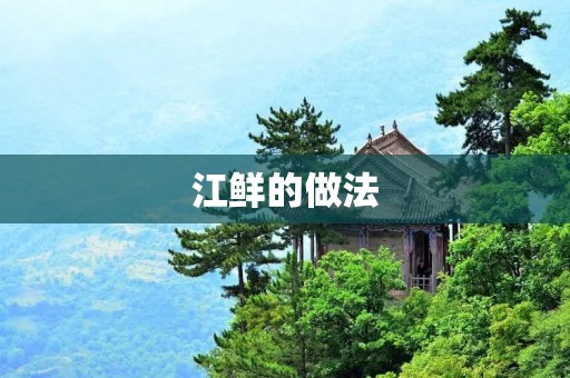 江鲜的做法：让你在家也能享受餐厅级别的美味