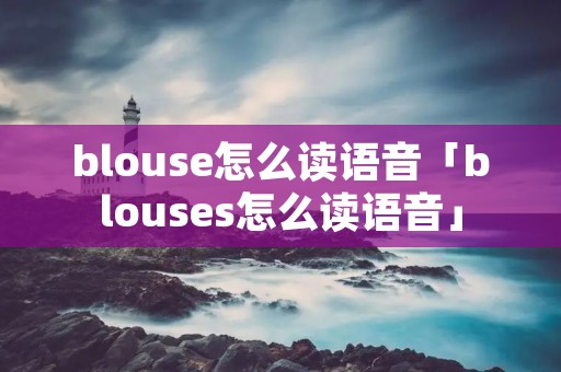 blouse怎么读语音「blouses怎么读语音」