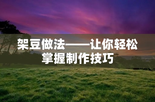 架豆做法——让你轻松掌握制作技巧
